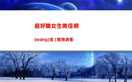 超好聽女生微信網(wǎng)名 | 煙雨過客(超好聽的微信名女生(星空))
